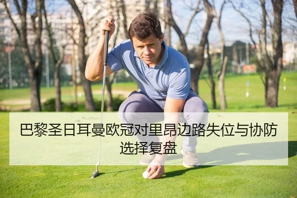 巴黎圣日耳曼欧冠对里昂边路失位与协防选择复盘