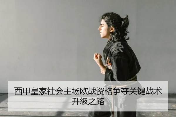 西甲皇家社会主场欧战资格争夺关键战术升级之路