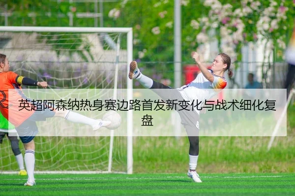 ying-chao-a-sen-na-re-shen-sai-bian-lu-shou-fa-xin-bian-hua-yu-zhan-shu-xi-hua-fu-pan-2-717.jpg