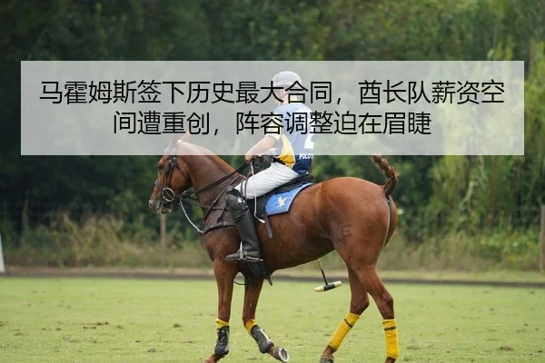 马霍姆斯签下历史最大合同，酋长队薪资空间遭重创，阵容调整迫在眉睫